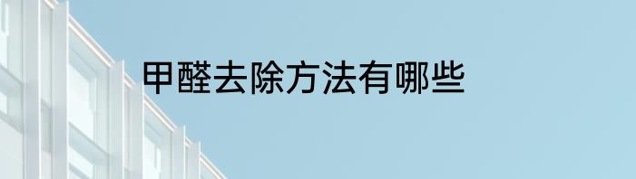 甲醛去除方法有哪些