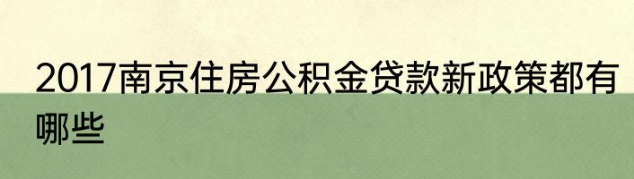 2017南京住房公积金贷款新政策都有哪些