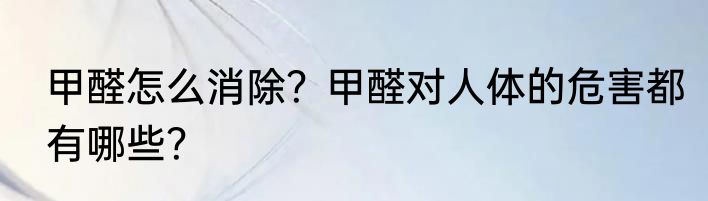 甲醛怎么消除？甲醛对人体的危害都有哪些？