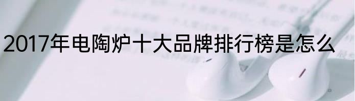 2017年电陶炉十大品牌排行榜是怎么