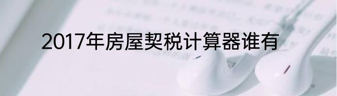 2017年房屋契税计算器谁有