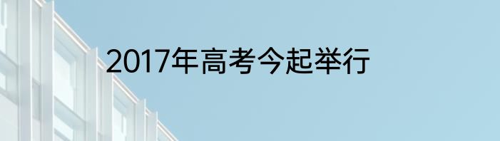 2017年高考今起举行