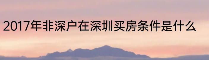 2017年非深户在深圳买房条件是什么