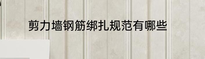 剪力墙钢筋绑扎规范有哪些