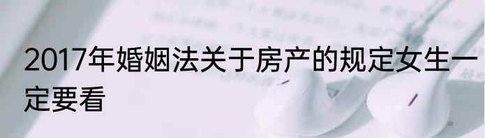 2017年婚姻法关于房产的规定女生一定要看