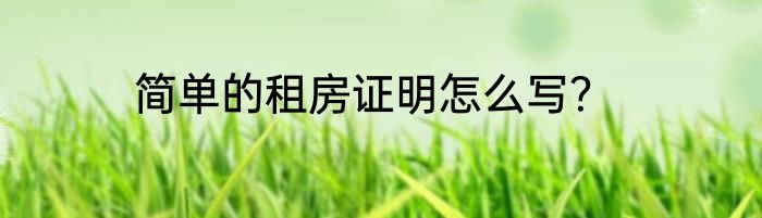 简单的租房证明怎么写？
