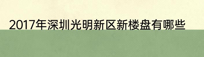 2017年深圳光明新区新楼盘有哪些