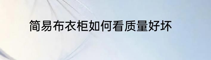 简易布衣柜如何看质量好坏