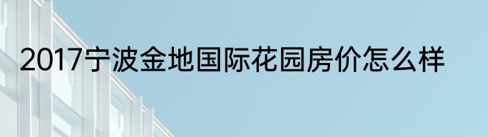 2017宁波金地国际花园房价怎么样