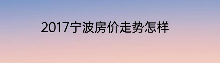 2017宁波房价走势怎样