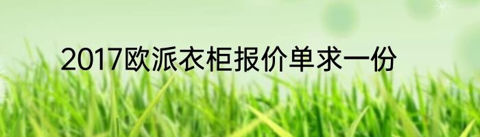 2017欧派衣柜报价单求一份