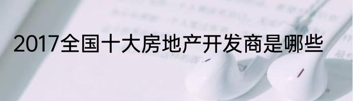 2017全国十大房地产开发商是哪些