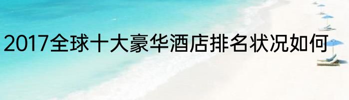2017全球十大豪华酒店排名状况如何