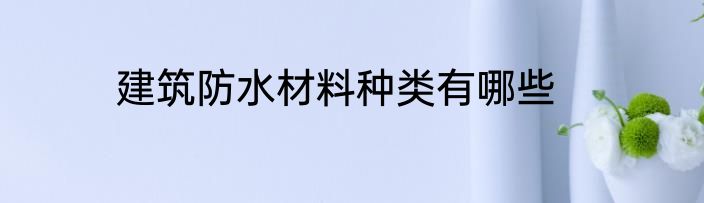 建筑防水材料种类有哪些