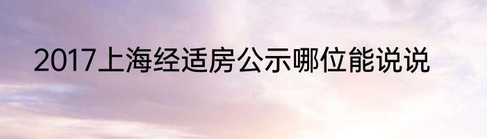 2017上海经适房公示哪位能说说