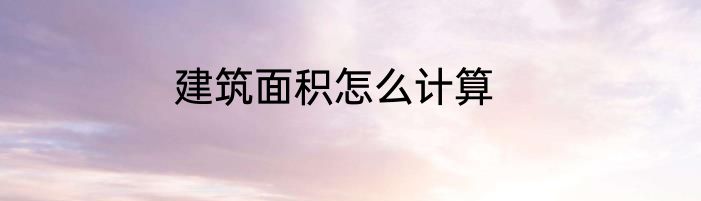 建筑面积怎么计算