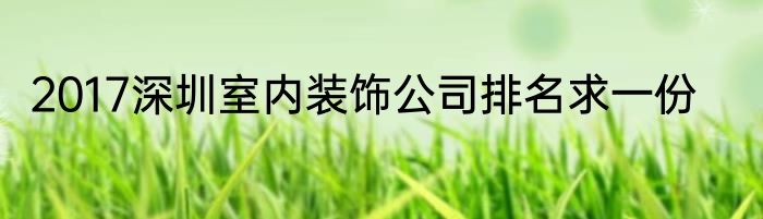 2017深圳室内装饰公司排名求一份