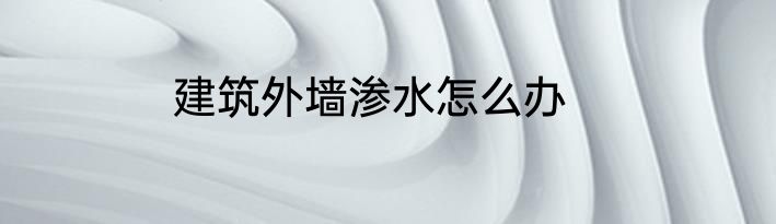 建筑外墙渗水怎么办