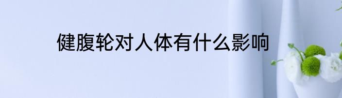 健腹轮对人体有什么影响