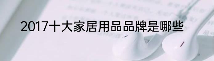 2017十大家居用品品牌是哪些