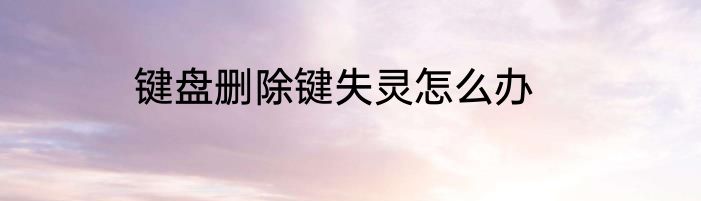 键盘删除键失灵怎么办