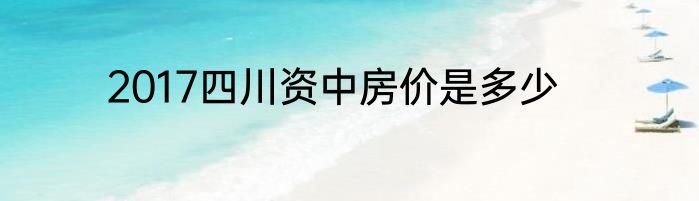 2017四川资中房价是多少