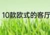 10款欧式的客厅尽显时尚大气的风范