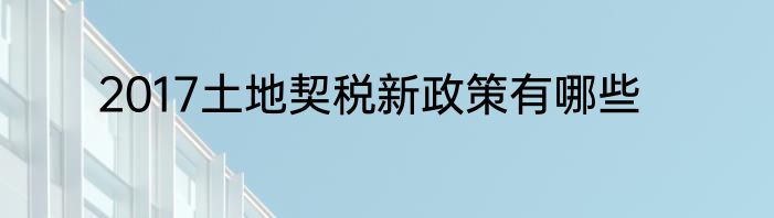 2017土地契税新政策有哪些