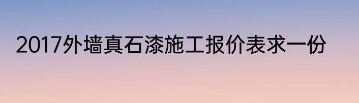 2017外墙真石漆施工报价表求一份