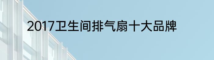 2017卫生间排气扇十大品牌