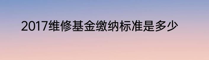 2017维修基金缴纳标准是多少