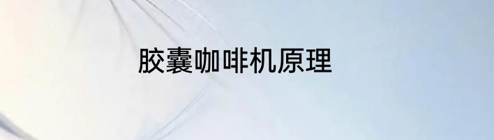 胶囊咖啡机原理