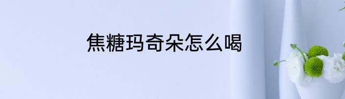 焦糖玛奇朵怎么喝