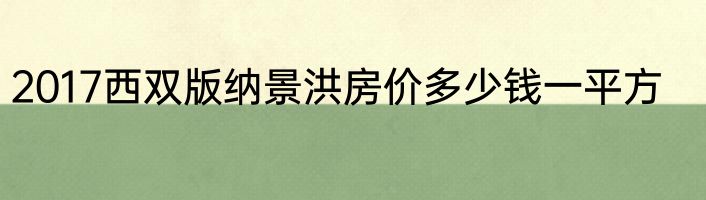 2017西双版纳景洪房价多少钱一平方