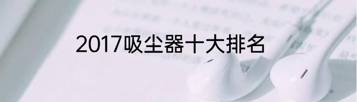 2017吸尘器十大排名