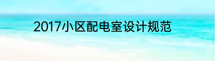 2017小区配电室设计规范