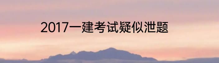 2017一建考试疑似泄题