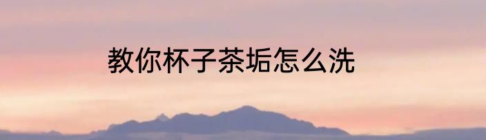 教你杯子茶垢怎么洗