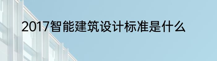 2017智能建筑设计标准是什么