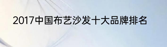 2017中国布艺沙发十大品牌排名