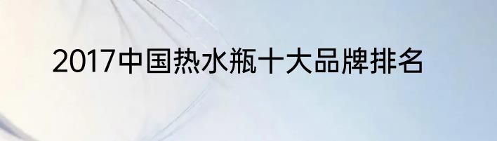 2017中国热水瓶十大品牌排名