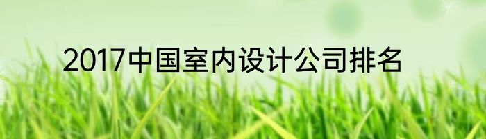 2017中国室内设计公司排名