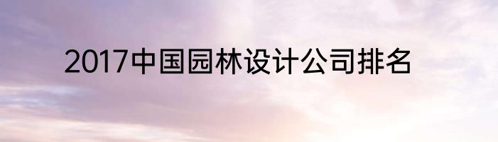 2017中国园林设计公司排名