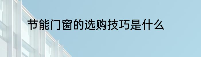 节能门窗的选购技巧是什么