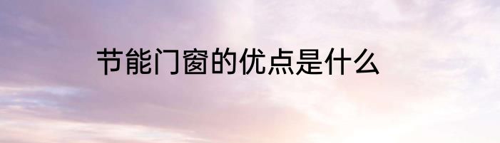节能门窗的优点是什么