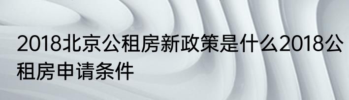 2018北京公租房新政策是什么2018公租房申请条件