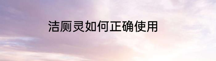 洁厕灵如何正确使用