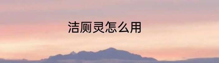 洁厕灵怎么用