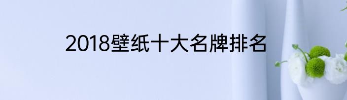 2018壁纸十大名牌排名