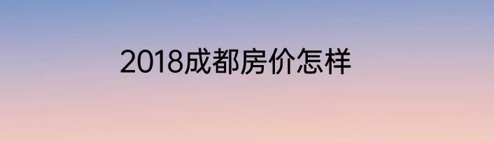 2018成都房价怎样